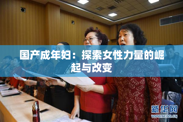 国产成年妇：探索女性力量的崛起与改变