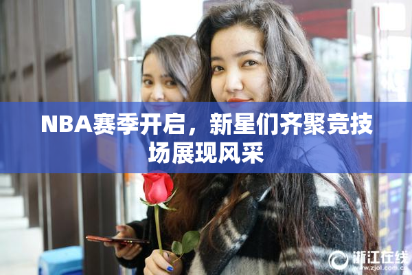 NBA赛季开启，新星们齐聚竞技场展现风采