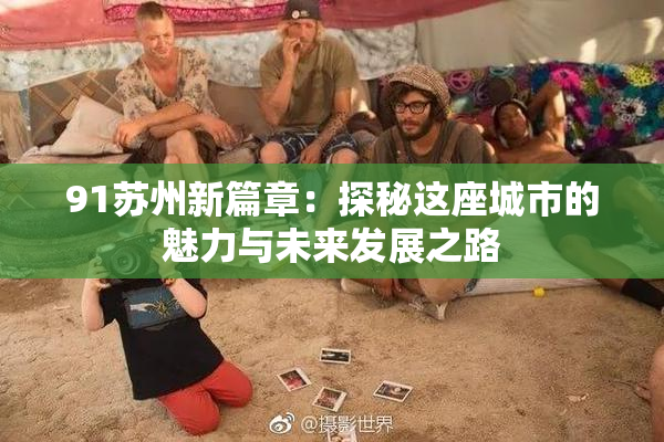 91苏州新篇章：探秘这座城市的魅力与未来发展之路