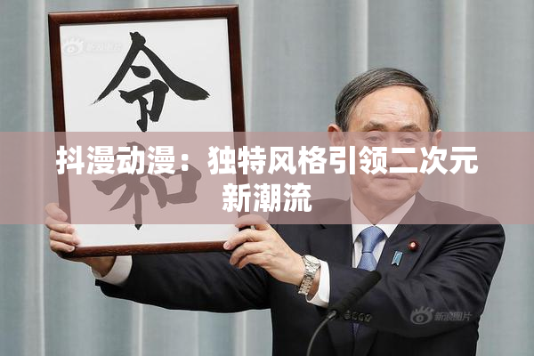 抖漫动漫：独特风格引领二次元新潮流