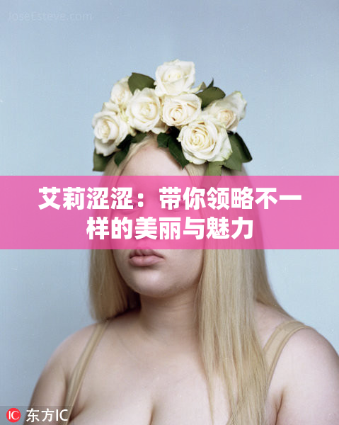 艾莉涩涩：带你领略不一样的美丽与魅力