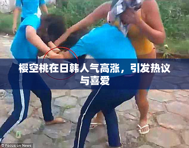 樱空桃在日韩人气高涨，引发热议与喜爱