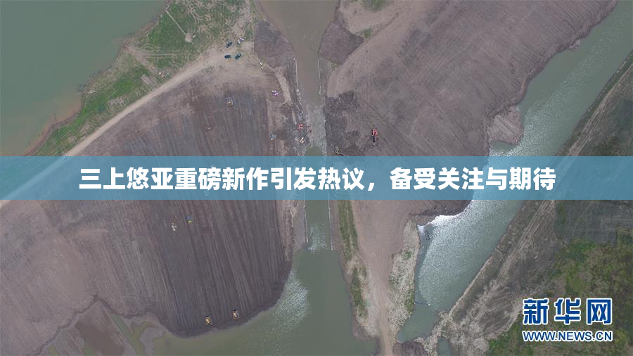 三上悠亚重磅新作引发热议，备受关注与期待