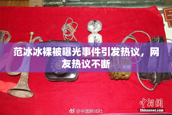 范冰冰裸被曝光事件引发热议，网友热议不断