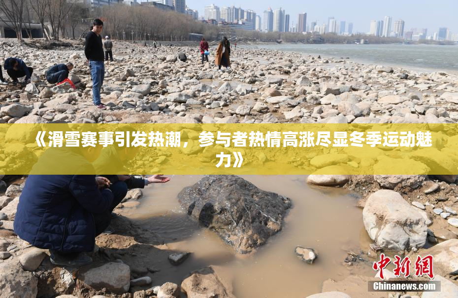 《滑雪赛事引发热潮，参与者热情高涨尽显冬季运动魅力》