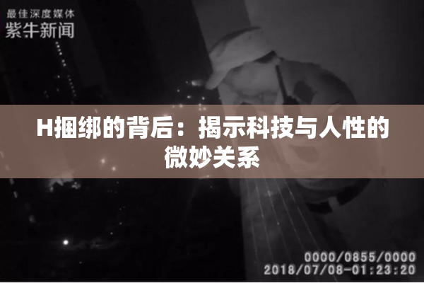 H捆绑的背后：揭示科技与人性的微妙关系