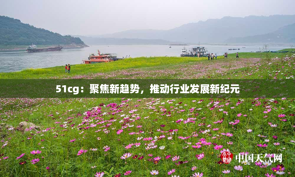 51cg：聚焦新趋势，推动行业发展新纪元