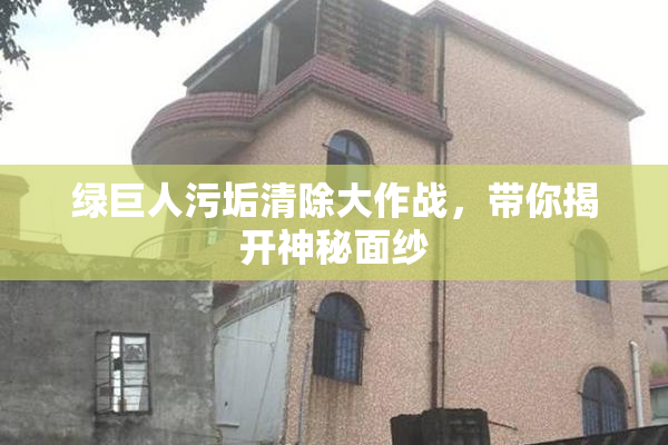 绿巨人污垢清除大作战，带你揭开神秘面纱
