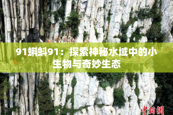 91蝌蚪91：探索神秘水域中的小生物与奇妙生态