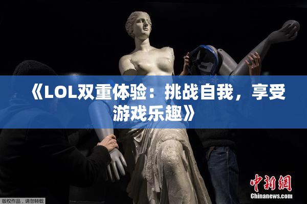 《LOL双重体验：挑战自我，享受游戏乐趣》
