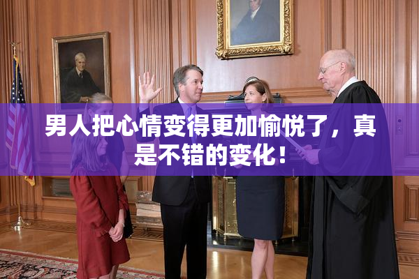 男人把心情变得更加愉悦了，真是不错的变化！