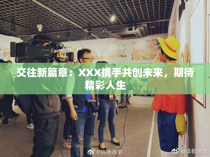 交往新篇章：XXX携手共创未来，期待精彩人生