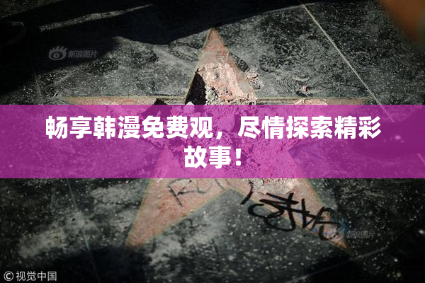 畅享韩漫免费观，尽情探索精彩故事！