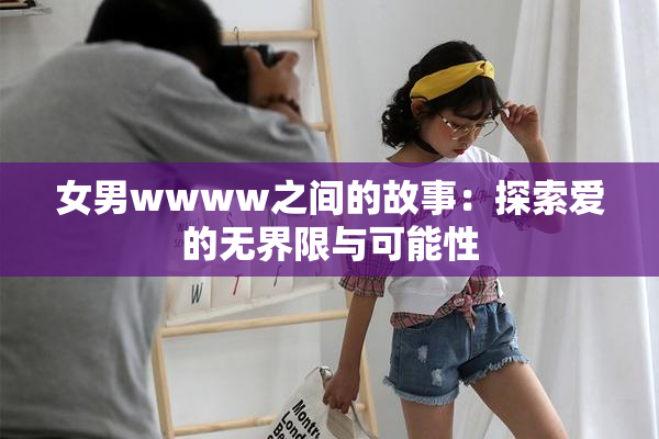 女男wwww之间的故事：探索爱的无界限与可能性