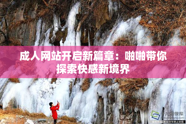 成人网站开启新篇章：啪啪带你探索快感新境界