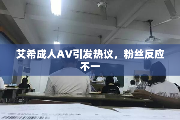 艾希成人AV引发热议，粉丝反应不一