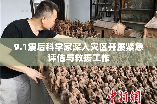 9.1震后科学家深入灾区开展紧急评估与救援工作