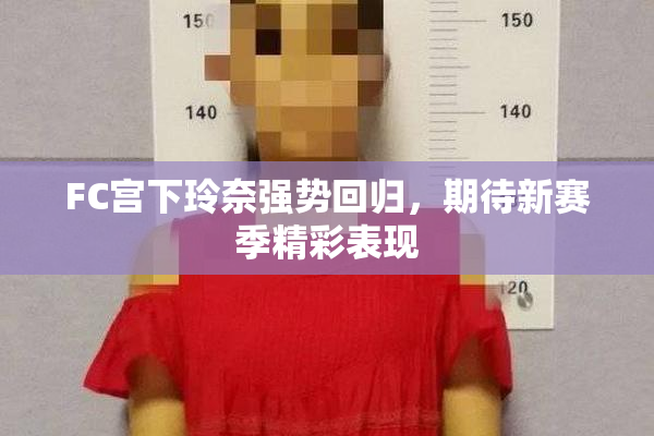 FC宫下玲奈强势回归，期待新赛季精彩表现