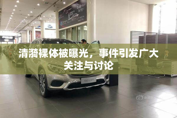 清漪裸体被曝光，事件引发广大关注与讨论