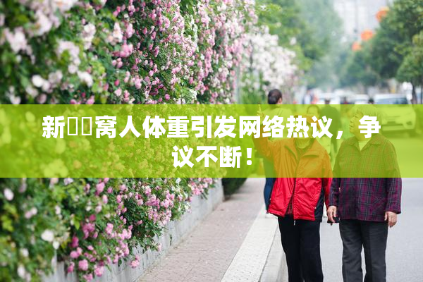 新妺妺窝人体重引发网络热议，争议不断！