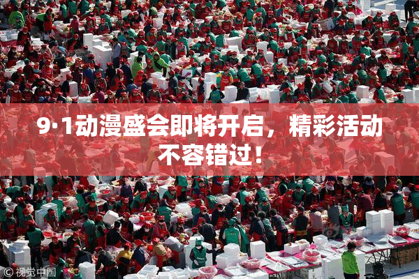 9·1动漫盛会即将开启，精彩活动不容错过！