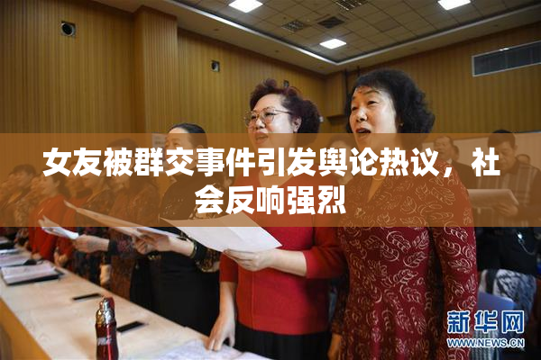 女友被群交事件引发舆论热议，社会反响强烈