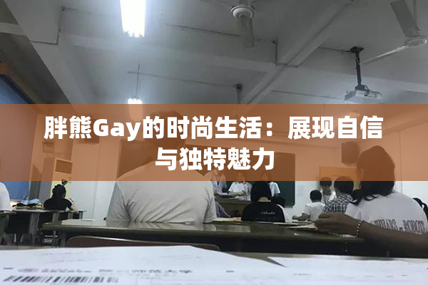 胖熊Gay的时尚生活：展现自信与独特魅力