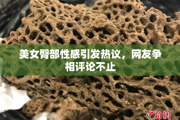 美女臀部性感引发热议，网友争相评论不止
