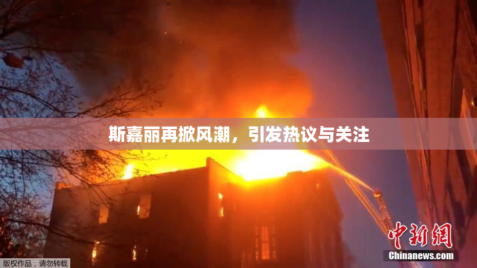 斯嘉丽再掀风潮，引发热议与关注
