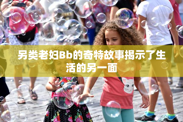 另类老妇Bb的奇特故事揭示了生活的另一面