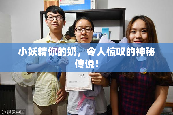 小妖精你的奶，令人惊叹的神秘传说！