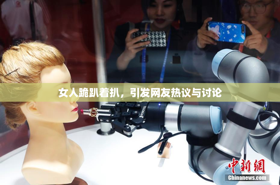 女人跪趴着扒，引发网友热议与讨论