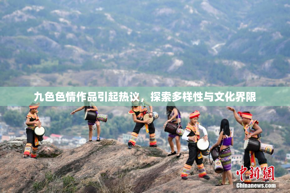 九色色情作品引起热议，探索多样性与文化界限