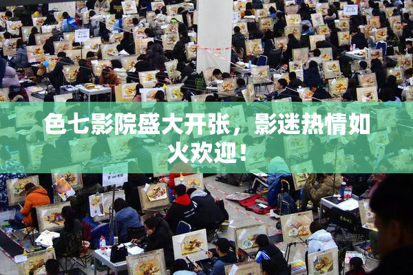色七影院盛大开张，影迷热情如火欢迎！
