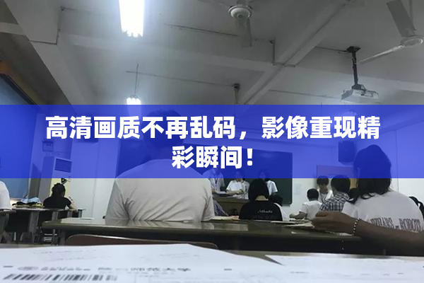 高清画质不再乱码，影像重现精彩瞬间！