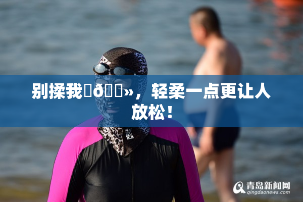 别揉我‌🐻，轻柔一点更让人放松！