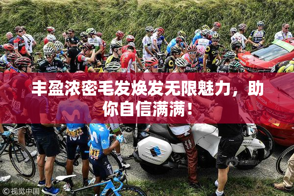 丰盈浓密毛发焕发无限魅力，助你自信满满！