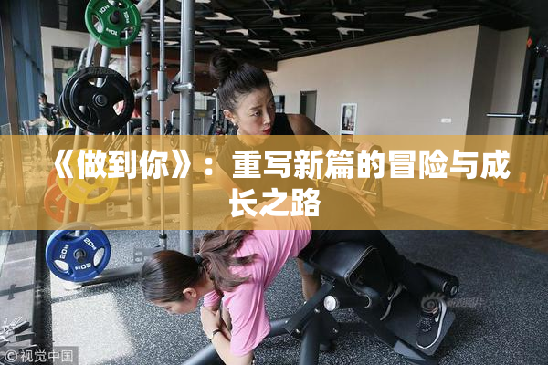 《做到你》：重写新篇的冒险与成长之路