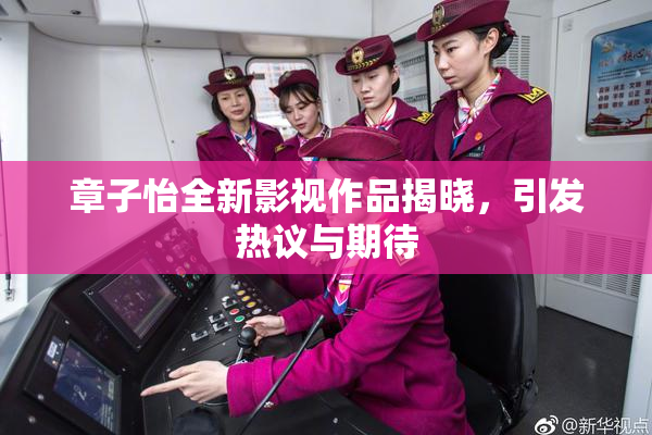 章子怡全新影视作品揭晓，引发热议与期待