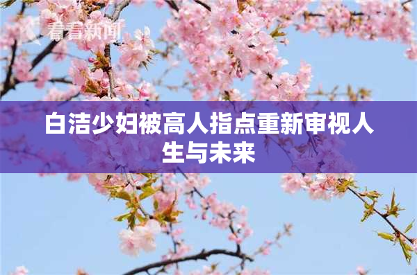 白洁少妇被高人指点重新审视人生与未来