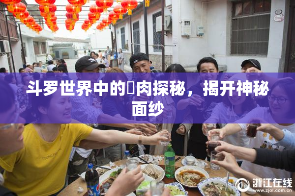 斗罗世界中的婬肉探秘，揭开神秘面纱