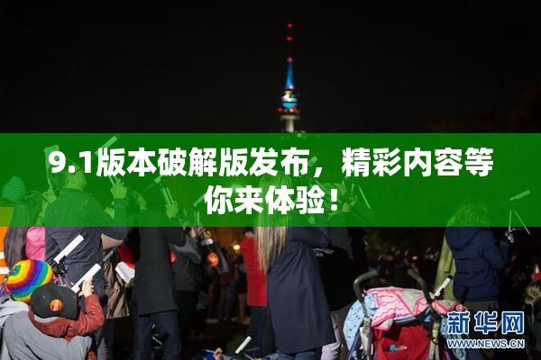 9.1版本破解版发布，精彩内容等你来体验！