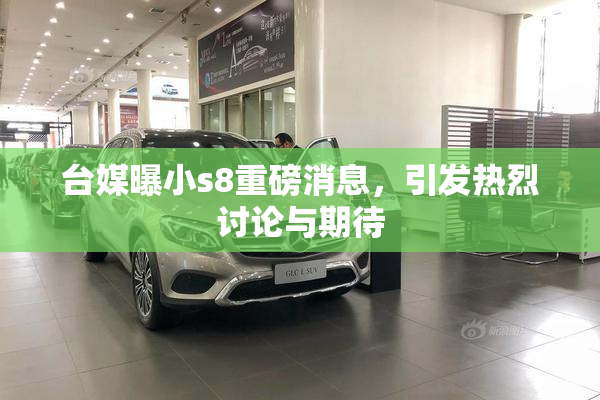 台媒曝小s8重磅消息，引发热烈讨论与期待