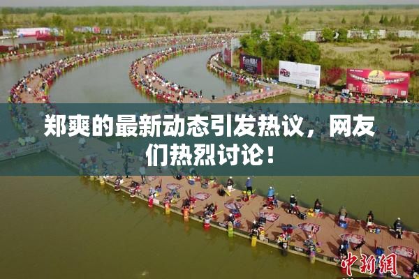 郑爽的最新动态引发热议，网友们热烈讨论！