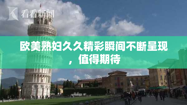 欧美熟妇久久精彩瞬间不断呈现，值得期待