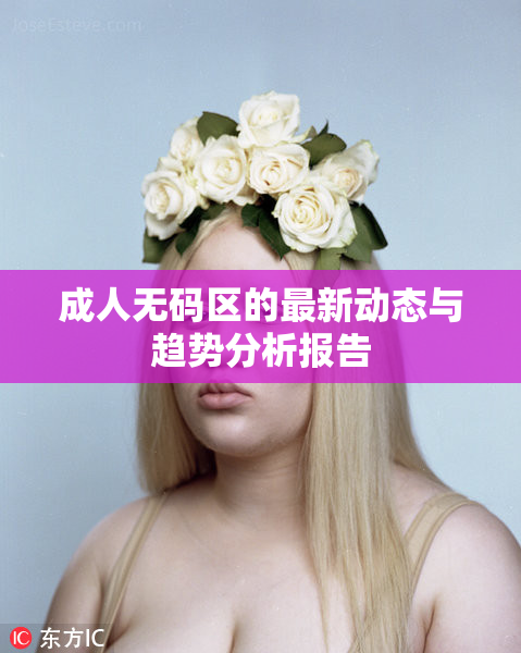 成人无码区的最新动态与趋势分析报告