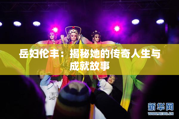 岳妇伦丰：揭秘她的传奇人生与成就故事