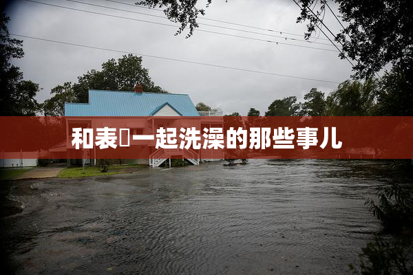和表妺一起洗澡的那些事儿