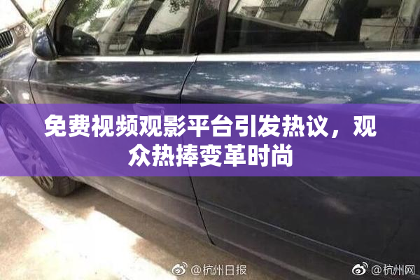 免费视频观影平台引发热议，观众热捧变革时尚