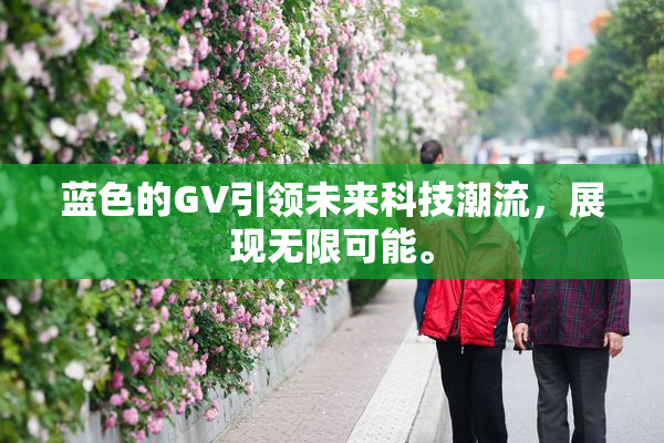 蓝色的GV引领未来科技潮流，展现无限可能。
